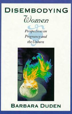 Disembodying Women: Perspectives on Pregnancy and the Unborn by Barbara Duden