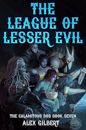 The League of Lesser Evil: The Calamitous Bob Book 7 by Álex Gilbert, Álex Gilbert