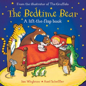The Bedtime Bear: A Lift-the-Flap Book by Ian Whybrow, Axel Scheffler