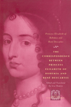 The Correspondence Between Princess Elisabeth of Bohemia & \tRené Descartes by René Descartes, Elisabeth Simmern van Pallandt, Princess Elisabeth of Bohemia