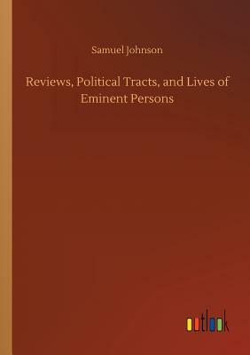 Reviews, Political Tracts, and Lives of Eminent Persons by Samuel Johnson