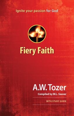 Fiery Faith: Ignite Your Passion for God by A.W. Tozer