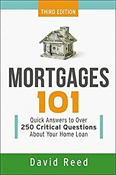 Mortgages 101: Quick Answers to Over 250 Critical Questions About Your Home Loan by David Reed