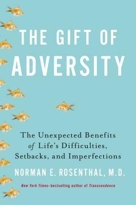 The Gift of Adversity: The Unexpected Benefits of Life's Difficulties, Setbacks, and Imperfections by Norman E. Rosenthal