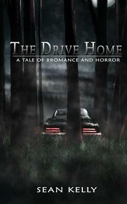 The Drive Home: A Tale of Bromance and Horror by Sean Kelly