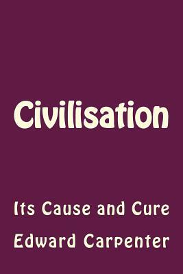 Civilisation: Its Cause and Cure by Edward Carpenter