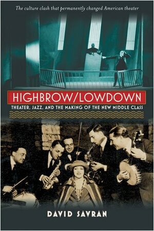 Highbrow/Lowdown: Theater, Jazz, and the Making of the New Middle Class by David Savran