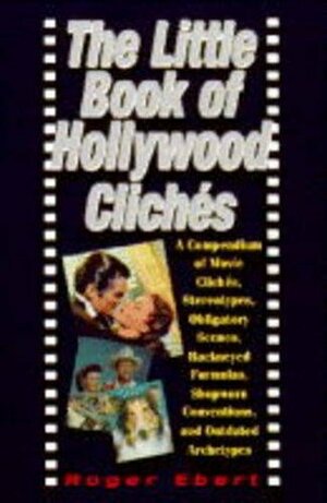 The Little Book of Hollywood Cliches: Compendium of Movie Cliches, Stereotypes, Obligatory Scenes, Hackneyed Formulas, Shopworn Conventions and Outdated Stereotypes by Roger Ebert