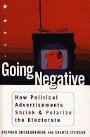 Going Negative: How Attack Ads Shrink and Polarize the Electorate by Shanto Iyengar, Stephen Ansolabehere