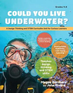 Could You Live Underwater?: A Design Thinking and Stem Curriculum Unit for Curious Learners by Megan Barnhard, Jade Rivera