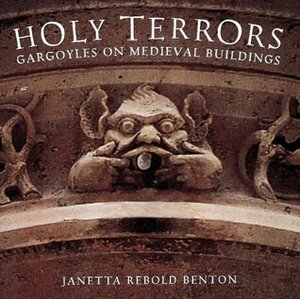 Holy Terrors: Gargoyles on Medieval Buildings by Janetta Rebold Benton