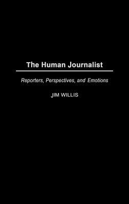 The Human Journalist: Reporters, Perspectives, and Emotions by Jim Willis