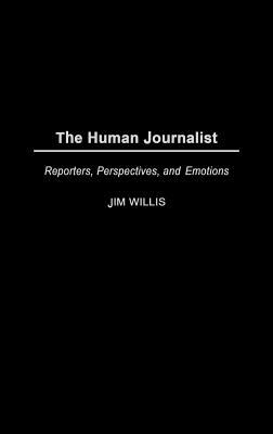 The Human Journalist: Reporters, Perspectives, and Emotions by Jim Willis