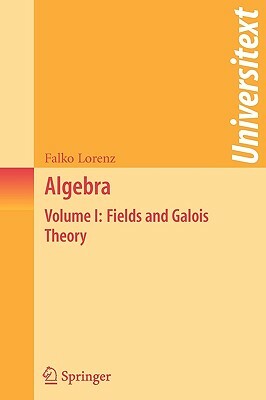 Algebra: Volume I: Fields and Galois Theory by Falko Lorenz