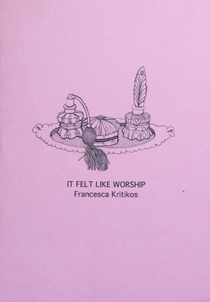 IT FELT LIKE WORSHIP by Francesca Kritikos
