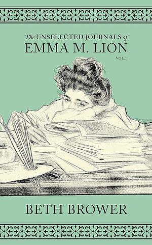 The Unselected Journals of Emma M. Lion: Vol. 1 by Beth Brower, Beth Brower