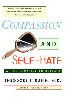 Compassion and Self Hate: An Alternative to Despair by Theodore I. Rubin