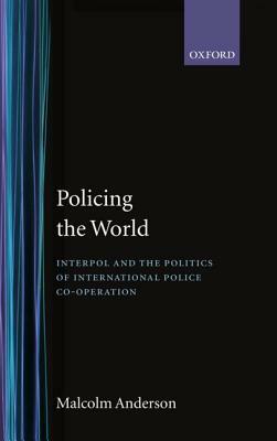 Policing the World: Interpol and the Politics of International Police Co-Operation by Malcolm Anderson
