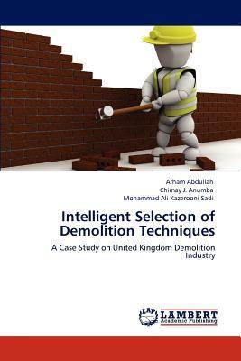 Intelligent Selection of Demolition Techniques by Mohammad Ali Kazerooni Sadi, Arham Abdullah, Chimay J. Anumba