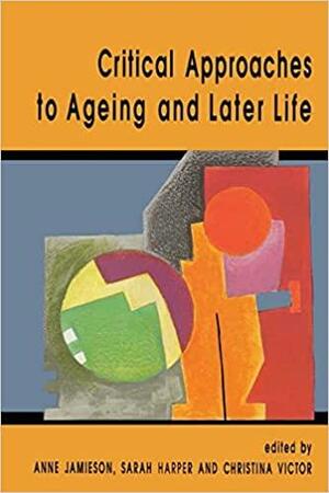 Critical Approaches To Ageing And Later Life by Sarah, Christina, Victor, Jamieson, Harper, Anne