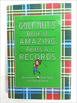 Golf Nut's Book of Amazing Feats & Records by Bruce Nash, Allan Zullo, George White