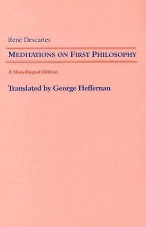 Meditations on First Philosophy: In Which the Existence of God and the Distinction of the Human Soul from the Body Are Demonstrated by George Heffernan, René Descartes