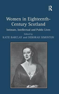 Women in Eighteenth-Century Scotland: Intimate, Intellectual and Public Lives by Deborah Simonton