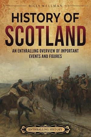 History of Scotland: An Enthralling Overview of Important Events and Figures by Billy Wellman, Billy Wellman