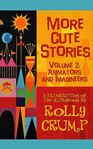 More Cute Stories Vol 2: Animators and Imagineers: Transcribed from the Original Audio Recordings by Rolly Crump