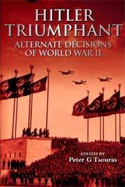 Hitler Triumphant: Alternate Decisions of World War II by Kim H. Campbell, Stephen Badsey, Nigel Jones, Wade G. Dudley, Charles Vasey, David C. Isby, Paddy Griffith, John D. Burtt, David M. Keithly, John Prados, Peter G. Tsouras