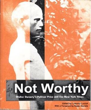 Not Worthy: Walter Duranty's Pulitzer Prize and the New York Times by Lubomyr Y. Luciuk