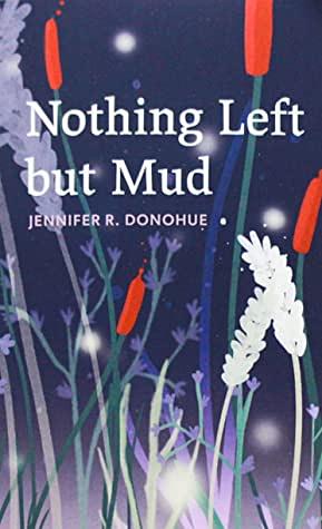 Nothing Left But Mud by Jennifer R. Donohue