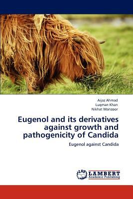 Eugenol and Its Derivatives Against Growth and Pathogenicity of Candida by Aijaz Ahmad, Luqman Khan, Nikhat Manzoor