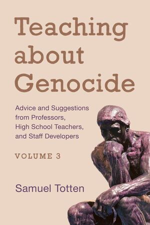 Teaching about Genocide: Advice and Suggestions from Professors, High School Teachers, and Staff Developers by Samuel Totten