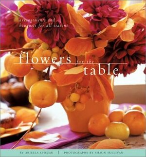 Flowers for the Table: Arrangements and Bouquets for All Seasons by Elise Cannon, Ariella Chezar, Shaun Sullivan