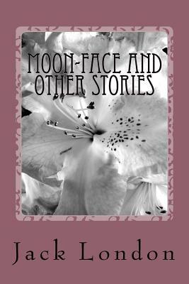 Moon-Face and Other Stories by Jack London