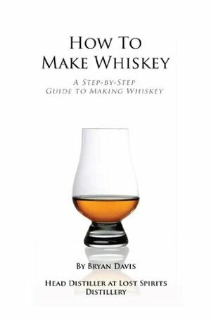 How To Make Whiskey: A Step-by-Step Guide to Making Whiskey by Bryan Davis