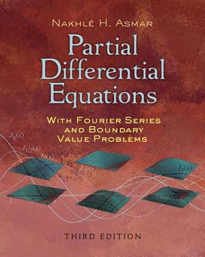 Partial Differential Equations with Fourier Series and Boundary Value Problems: Third Edition by Nakhle H. Asmar