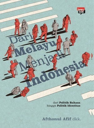 Dari Melayu Menjadi Indonesia by Afthonul Afif