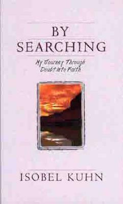 By Searching: My Journey Through Doubt Into Faith by Isobel Kuhn
