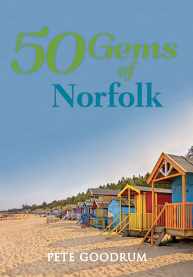 50 Gems of Norfolk: The History & Heritage of the Most Iconic Places by Pete Goodrum