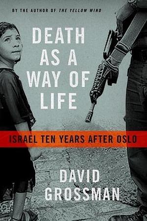 Death as a Way of Life: Israel Ten Years After Oslo by David Grossman, Haim Watzman