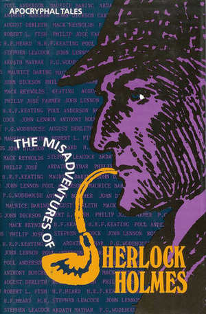 The Misadventures of Sherlock Holmes by Ardath Mayhar, Mack Reynolds, Poul Anderson, Maurice Baring, Anthony Boucher, Stephen Leacock, Philip José Farmer, H.F. Heard, John Dickson Carr, H.R.F. Keating, Robert L. Fish, P.G. Wodehouse, Sebastian Wolfe, John Lennon, August Derleth