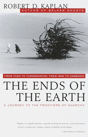 The Ends of the Earth: A Journey to the Frontiers of Anarchy by Robert D. Kaplan