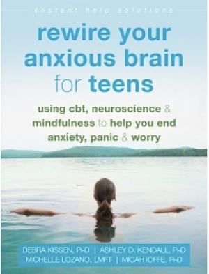 Rewire Your Anxious Brain for Teens: Using CBT, Neuroscience, and Mindfulness to Help You End Anxiety, Panic, and Worry by Ashley D. Kendall, Debra Kissen, Michelle Lozano, Micah Ioffe