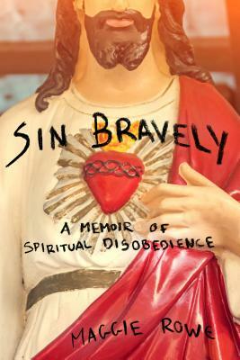 Sin Bravely: A Memoir of Spiritual Disobedience by Maggie Rowe
