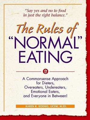 The Rules of "normal" Eating: A Commonsense Approach for Dieters, Overeaters, Undereaters, Emotional Eaters, and Everyone in Between! by Karen R. Koenig