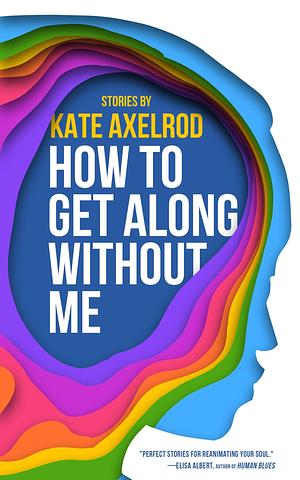 How to Get Along Without Me by Kate Axelrod