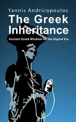 The Greek Inheritance: Ancient Greek Wisdom for the Digital Era by Yannis Andricopoulos