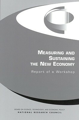 Measuring and Sustaining the New Economy: Report of a Workshop by Policy and Global Affairs, Board on Science Technology and Economic, National Research Council